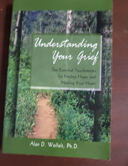 Book - Understanding Your Grief by Alan D Wolfelt Ph.D. Ten Essential Touchstone